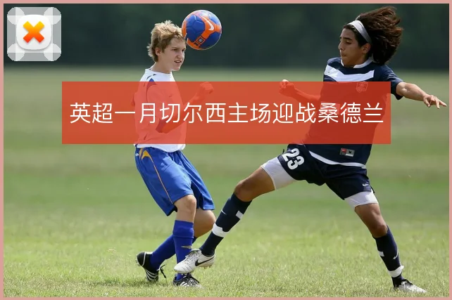 英超一月切尔西主场迎战桑德兰