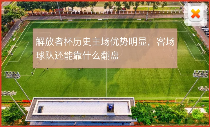 解放者杯历史主场优势明显，客场球队还能靠什么翻盘