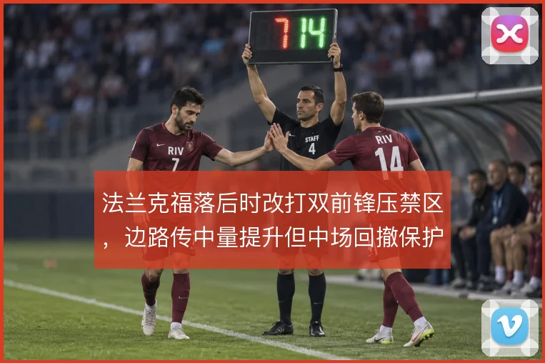 法兰克福落后时改打双前锋压禁区，边路传中量提升但中场回撤保护被削弱