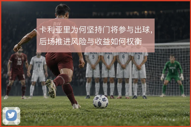 卡利亚里为何坚持门将参与出球,后场推进风险与收益如何权衡